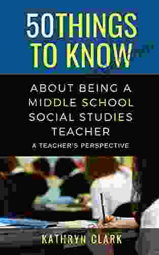 50 Things to Know About Being A Middle School Social Studies Teacher : A Teacher s Perspective (50 Things to Know Career)