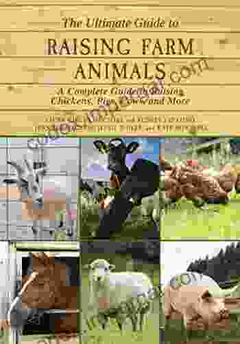 The Ultimate Guide To Raising Farm Animals: A Complete Guide To Raising Chickens Pigs Cows And More