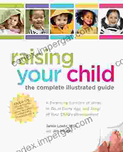 Raising Your Child: The Complete Illustrated Guide: A Parenting Timeline Of What To Do At Every Age And Stage Of Your Child S Development