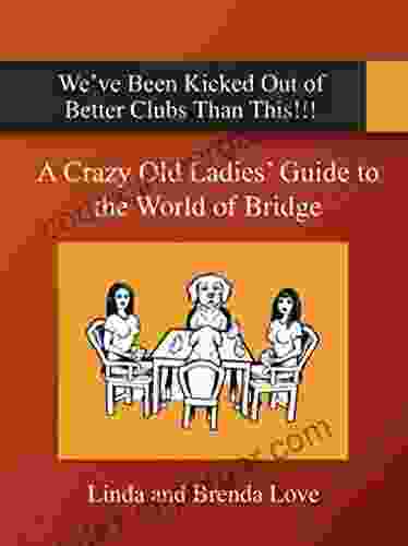 A Crazy Old Ladies Guide To The World Of Bridge: We Ve Been Kicked Out Of Better Clubs Than This