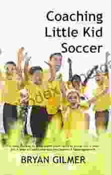 Coaching Little Kid Soccer: The Easy Fun Way To Teach Youth Soccer Skills To 3 Year Old 4 Year Old 5 Year Old And 6 Year Old Preschoolers Kindergarteners