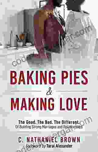 Baking Pies And Making Love: The Good The Bad The Different Of Building Strong Marriages And Relationships