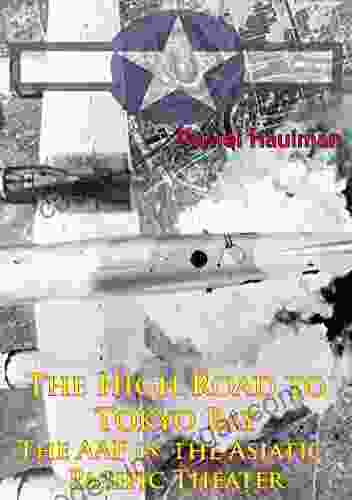 The High Road To Tokyo Bay The AAF In The Asiatic Pacific Theater Illustrated Edition