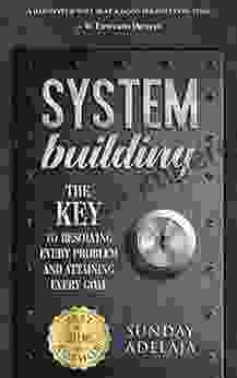 System Building: The Key To Resolving Every Problem And Attaining Every Goal