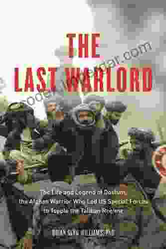 The Last Warlord: The Life And Legend Of Dostum The Afghan Warrior Who Led US Special Forces To Topple The Taliban Re