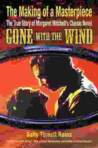 The Making Of A Masterpiece: The True Story Of Margaret Mitchell S Classic Novel Gone With The Wind