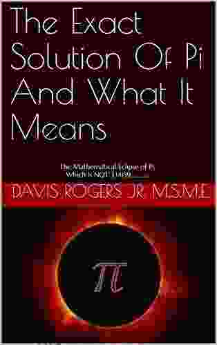 The Exact Solution Of Pi And What It Means: The Mathematical Eclipse Of Pi Which Is NOT 3 14159 (Edition 1)