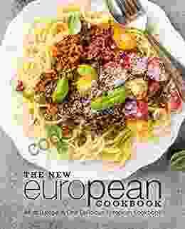 The New European Cookbook: All Of Europe In One Delicious European Cookbook