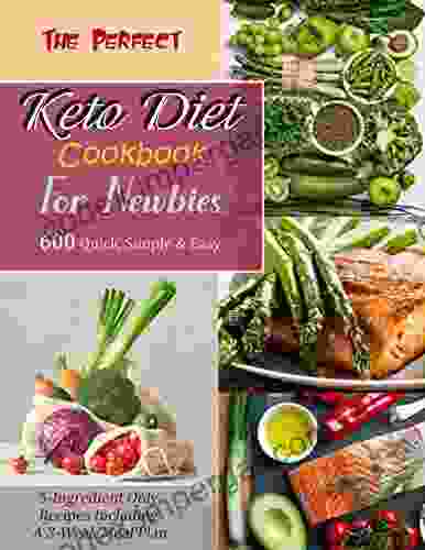 The Perfect Keto Diet Cookbook For Newbies With 600 Quick Simple Easy 5 Ingredient Only Recipes Including A 3 Week Meal Plan