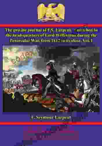 The Private Journal Of F S Larpent Vol I: Attached To The Head Quarters Of Lord Wellington During The Peninsular War From 1812 To Its Close