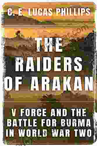 The Raiders Of Arakan: V Force And The Battle For Burma In World War Two (Daring Military Operations Of World War Two)