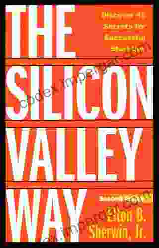 The Silicon Valley Way Second Edition: Discover 45 Secrets For Successful Start Ups