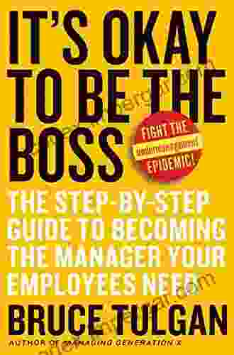 It S Okay To Be The Boss: The Step By Step Guide To Becoming The Manager Your Employees Need