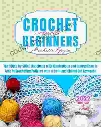 Crochet For Beginners: The Stitch By Stitch Handbook With Illustrations And Instructions To Take In Crocheting Patterns In A Swift And Chilled Out Way