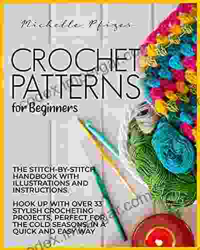 Crochet Patterns For Beginners: The Stitch By Stitch Handbook With Illustrations And Instructions Hook Up With Over 33 Stylish Crocheting Projects Perfect For The Cold Seasons In Quick And Easy Way