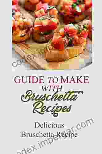 Guide To Make With Bruschetta Recipes: Delicious Bruschetta Recipe: Bruschetta Recipes