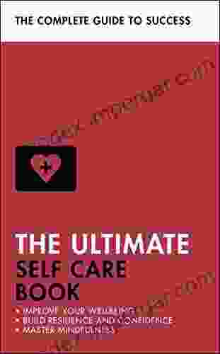 The Ultimate Self Care Book: Improve Your Wellbeing Build Resilience And Confidence Master Mindfulness (Teach Yourself)