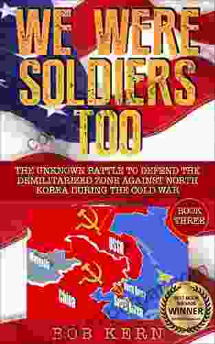 We Were Soldiers Too: The Unknown Battle to Defend the Demilitarized Zone Against North Korea During the Cold War