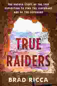 True Raiders: The Untold Story Of The 1909 Expedition To Find The Legendary Ark Of The Covenant