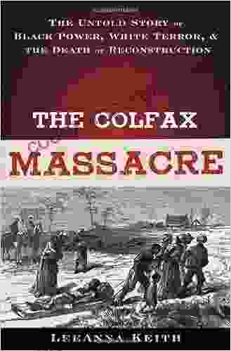 The Colfax Massacre: The Untold Story of Black Power White Terror and the Death of Reconstruction: The Untold Story of Black Power White Terror and the Death of Reconstruction