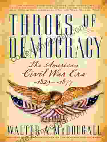 Throes Of Democracy: The American Civil War Era 1829 1877