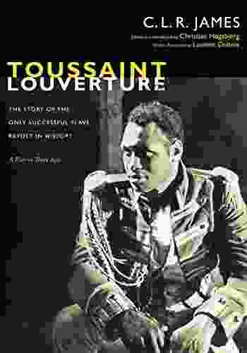 Toussaint Louverture: The Story Of The Only Successful Slave Revolt In History A Play In Three Acts (The C L R James Archives)