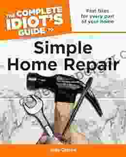 The Complete Idiot S Guide To Simple Home Repair: Fast Fixes For Every Part Of Your Home