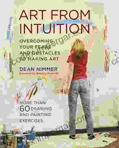 Art From Intuition: Overcoming Your Fears And Obstacles To Making Art