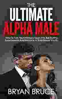 The Ultimate Alpha Male: How To Turn Your Intimacy Issues Into Ball Busting Superpowers And Become A Total Sexual Warrior (Understanding Women How To Make Her Love You And Make Her Chase You)