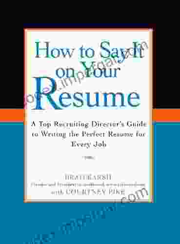 How To Say It On Your Resume: A Top Recruiting Director S Guide To Writing The Perfect Resume For Every Job