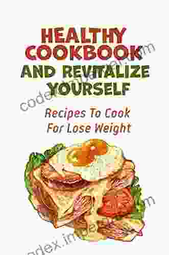 Healthy Cookbook And Revitalize Yourself: Recipes To Cook For Lose Weight: Learn How To Cook For Beginners