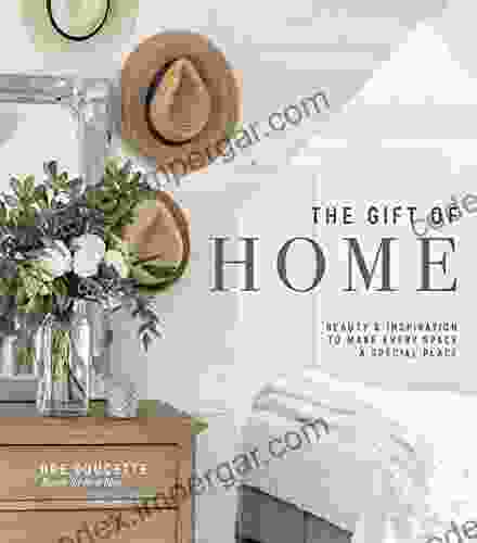 The Gift Of Home: Beauty And Inspiration To Make Every Space A Special Place