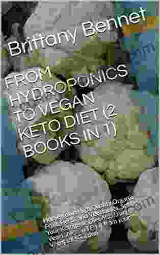 FROM HYDROPONICS TO VEGAN KETO DIET (2 IN 1): Homegrown High Quality Organic Fruit Herbs And Vegetables Set Up Your Ketogenic Diet Also Using Vegetables And Fruit From Your Vegetable Garden