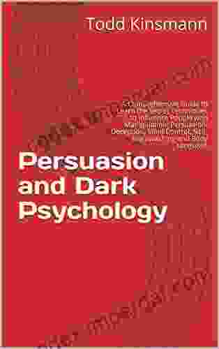 Persuasion And Dark Psychology: A Comprehensive Guide To Learn The Secret Techniques To Influence People With Manipulation Persuasion Deception Mind Control NLP Brainwashing And Body Language