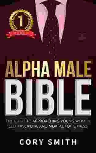 The Alpha Male Bible: The Guide To Approaching Young Women Self Discipline And Mental Toughness (Make Her Chase You 7)