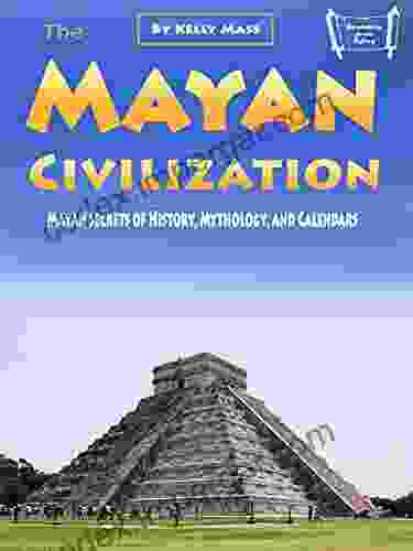 The Mayan Civilization: Mayan Secrets Of History Mythology And Calendars