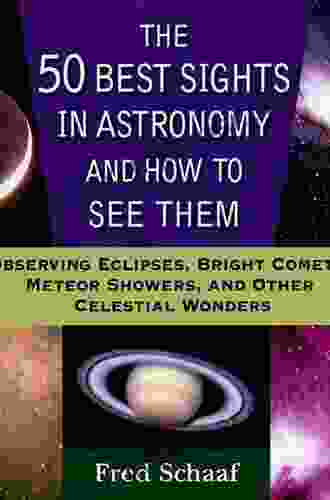 The 50 Best Sights In Astronomy And How To See Them: Observing Eclipses Bright Comets Meteor Showers And Other Celestial Wonders