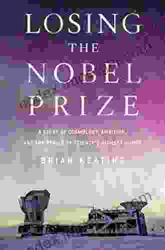 Losing The Nobel Prize: A Story Of Cosmology Ambition And The Perils Of Science S Highest Honor