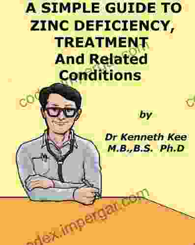 A Simple Guide To Zinc Deficiency Its Function And Treatment And Related Conditions (A Simple Guide To Medical Conditions)