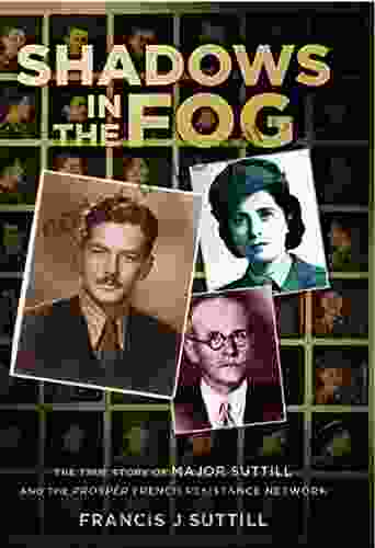 Shadows In The Fog: The True Story Of Major Suttill And The Prosper French Resistance Network