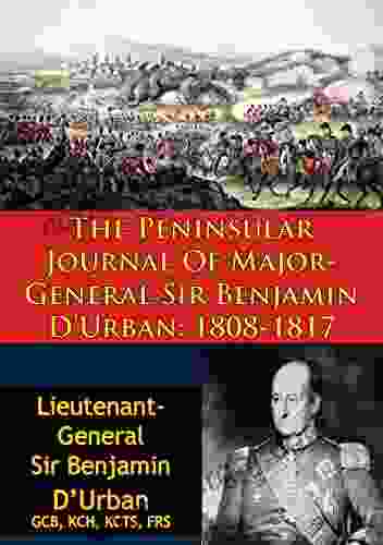 The Peninsular Journal Of Major General Sir Benjamin D Urban: 1808 1817