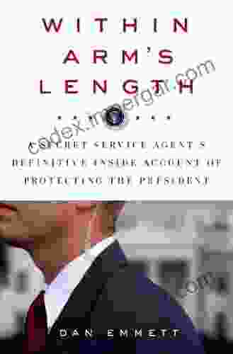 Within Arm S Length: A Secret Service Agent S Definitive Inside Account Of Protecting The President