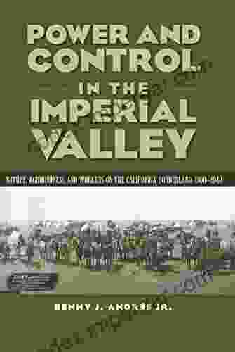 Power And Control In The Imperial Valley: Nature Agribusiness And Workers On The California Borderland 1900 1940 (Connecting The Greater West Series)