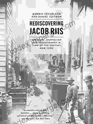 Rediscovering Jacob Riis: Exposure Journalism And Photography In Turn Of The Century New York