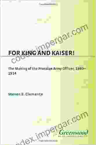 For King And Kaiser : The Making Of The Prussian Army Officer 1860 1914 (Contributions In Military Studies 123)