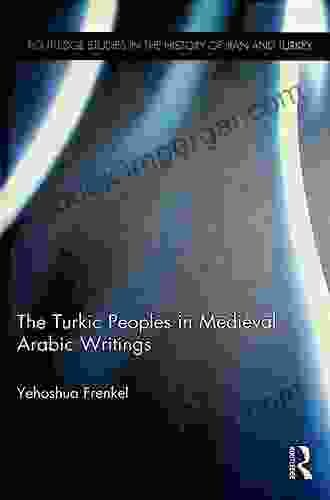 The Turkic Peoples In Medieval Arabic Writings (Routledge Studies In The History Of Iran And Turkey)