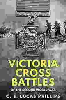 Victoria Cross Battles Of The Second World War (Daring Military Operations Of World War Two)