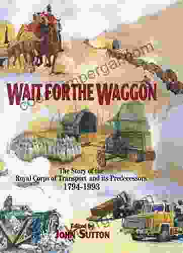 Wait For The Waggon: The Story Of The Royal Corps Of Transport And Its Predecessors 1794 1993