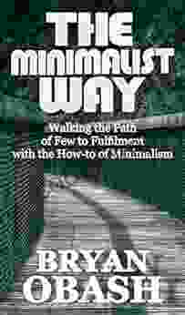 The Minimalist Way: Walking the Path of Few to Fulfillment with the How to of Minimalism (The Minimalist Bible 3)