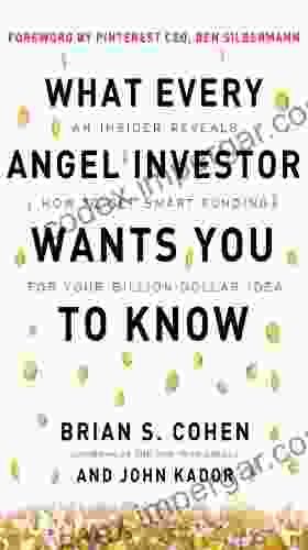 What Every Angel Investor Wants You To Know: An Insider Reveals How To Get Smart Funding For Your Billion Dollar Idea: An Insider Reveals How To Get Smart Funding For Your Billion Dollar Idea